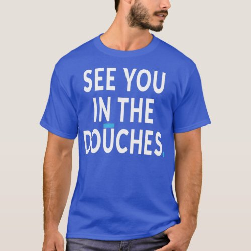 See You in the Douches T_Shirt