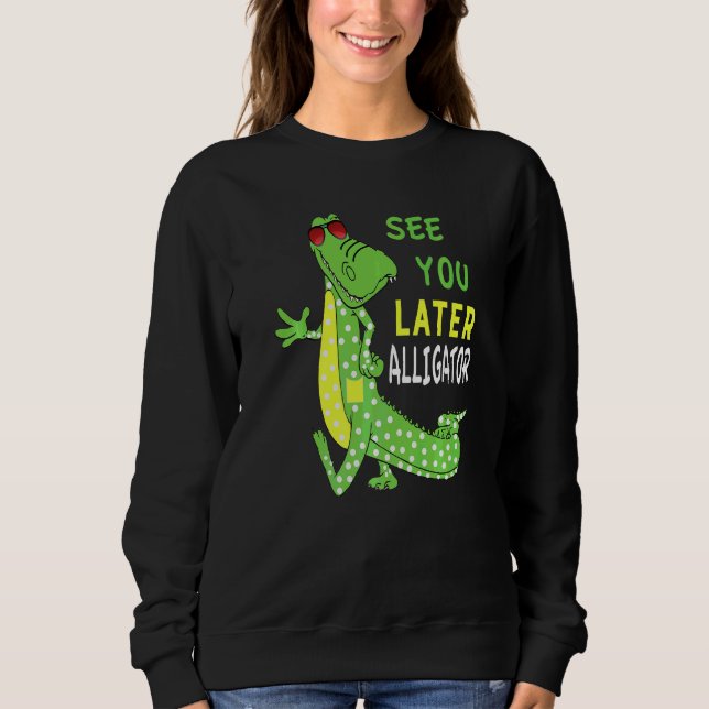 See You Later Alligator After A While Crocodile Fr Sweatshirt (Front)