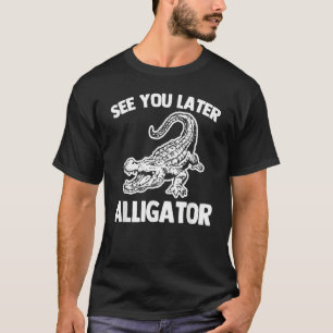 See You Later Alligator   Saying Sarcastic Cool Ga T-Shirt