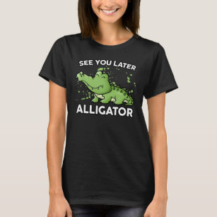 See You Later Alligator T Shirts See You Later Alligator T Shirt Designs Zazzle