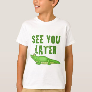 See You Later Alligator T Shirts See You Later Alligator T Shirt Designs Zazzle