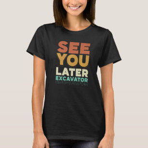 See You Later Excavator Construction Worker Vehicl T-Shirt