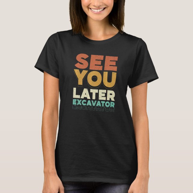 See You Later Excavator Construction Worker Vehicl T-Shirt (Front)