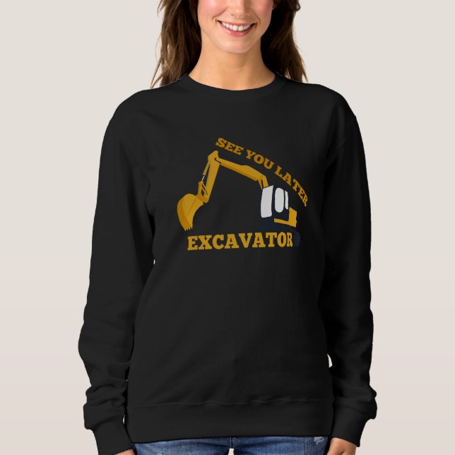 See You Later Excavator for Digger Driver Sweatshirt (Front)