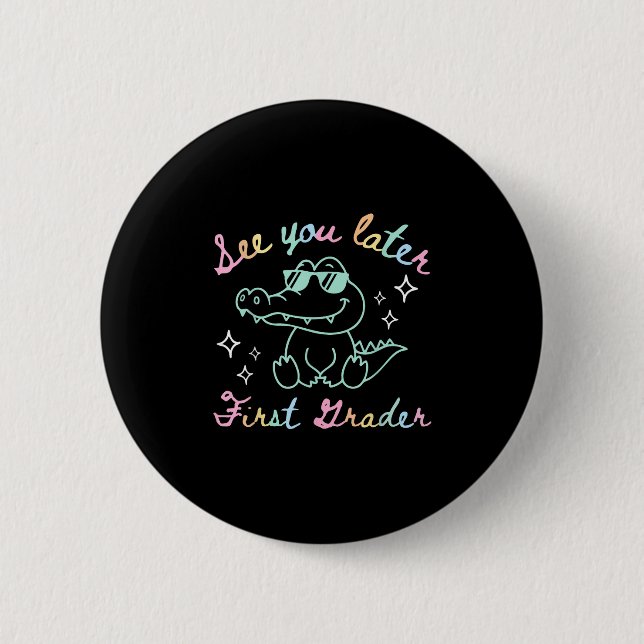 See You Later First Grader End Of School Alligator Button (Front)