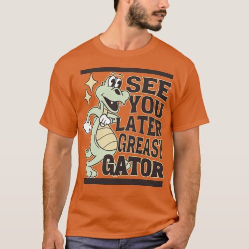 See You Later Greasy Gator Alligator 1 T_Shirt
