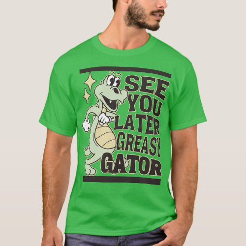 See You Later Greasy Gator Alligator T_Shirt