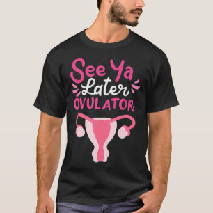 See You Later Ovulator T-Shirt