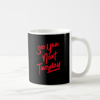 See You Next Tuesday Coffee Mug