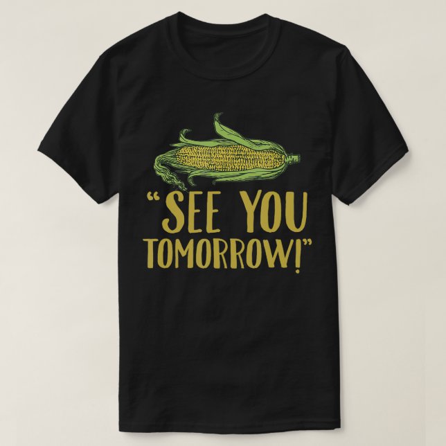 See You Tomorrow  Funny Corn Maize Vegetable Gift  T-Shirt (Design Front)