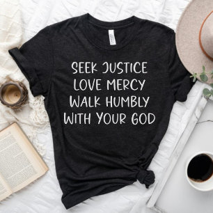Seek Justice Love Mercy Walk Humbly With Your God T-Shirt