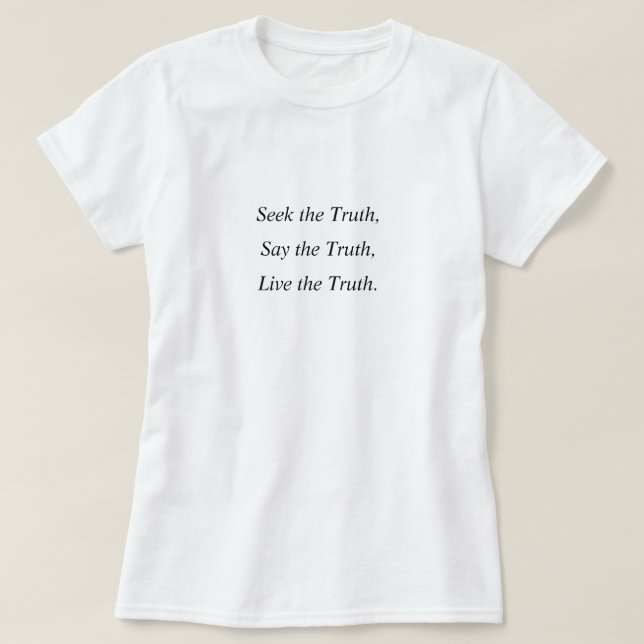 Seek the Truth, Say the Truth, Live the Truth. T-Shirt | Zazzle