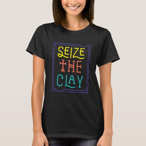 Seize The Clay Artist Pottery Hobby Ceramic Gift T_Shirt