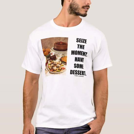 Seize The Moment. Have Some Dessert. T-Shirt
