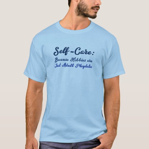 Self_Care Because Hobbies Are Just Adult Playdate T_Shirt