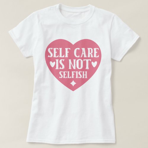 Self_care is not selfish T_Shirt