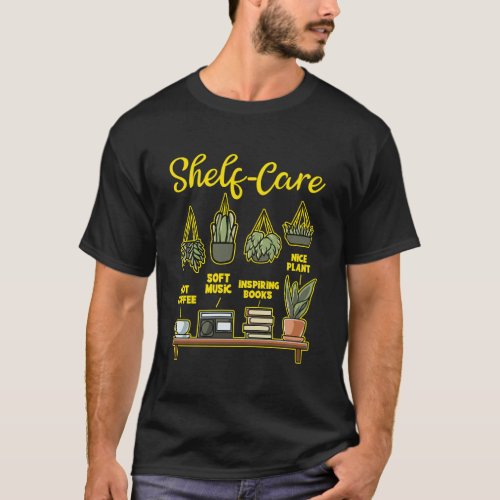 Self Care Pun Shelf Care Plant Books Music Coffee T_Shirt