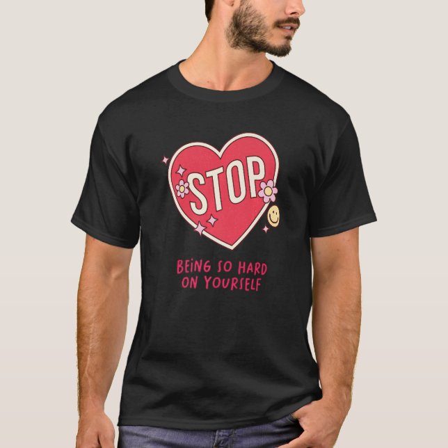 Self Love Self Care Quote Stop Being So Hard On Yo T-Shirt (Front)
