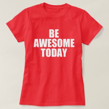 Self Motivational Quote: Be Awesome Today T-shirt by AardvarkApparel at Zazzle