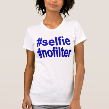 Selfie Nofilter Funny Tshirt For Her by funnyshirts_ at Zazzle