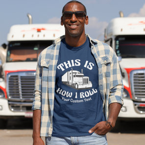 Semi Truck Driver This is How I Roll Custom Humor T-Shirt