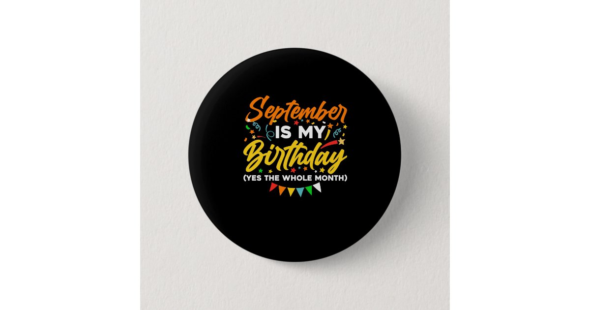 September Button September Is My Birthday The Whole Month September Button | Zazzle