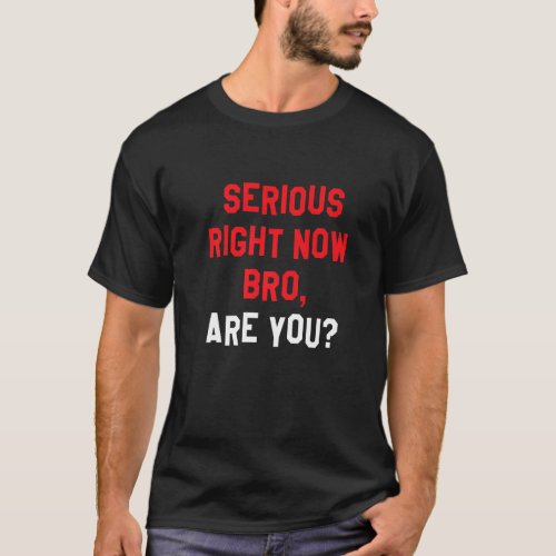 Serious Right Now Bro Are You Funny Backwards Pre T_Shirt
