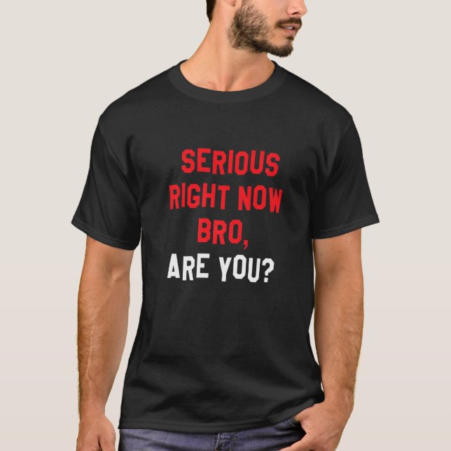 Serious Right Now Bro, Are You Funny Backwards Pre T-Shirt (Front)