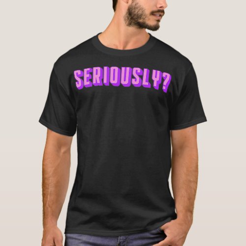 Seriously  Funny Sarcastic Hilarious Popular Sayin T_Shirt