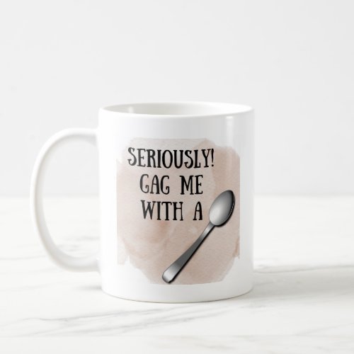 Seriously Gag Me With A Spoon Coffee Mug
