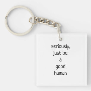 seriously just be a good human keychain