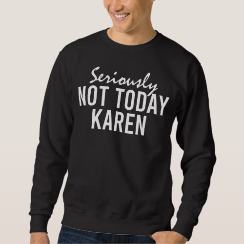 Seriously Not Today Karen Funny Sweatshirt