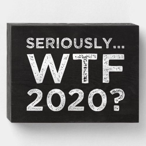 Seriously WTF 2020 Wooden Box Sign