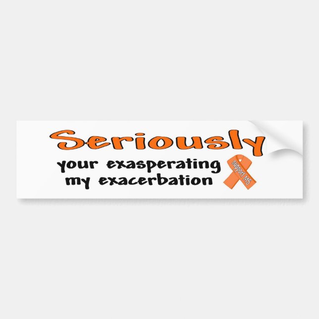 Seriously Your Exasperating My Exacerbation Bumper Sticker (Front)