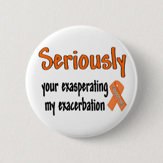 Seriously Your Exasperating My Exacerbation Pinback Button