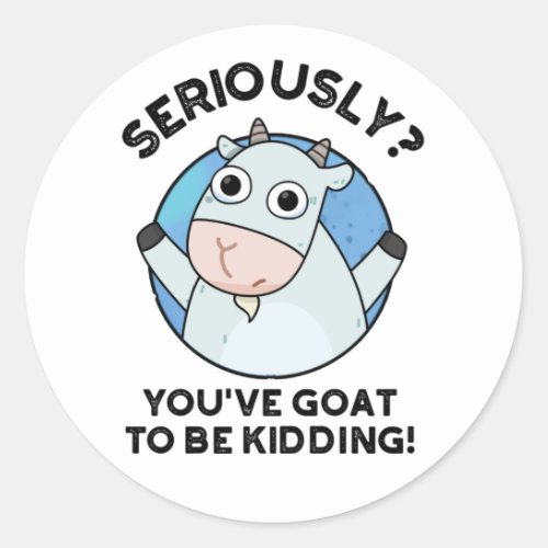 Seriously Youve Goat To Be Kidding Animal Pun Classic Round Sticker