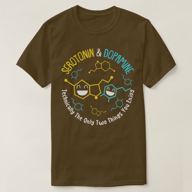 Serotonin  Dopamine Technically The Only Two Thing T-Shirt (Design Front)