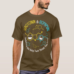 Serotonin Dopamine Technically The Only Two Thing T-Shirt
