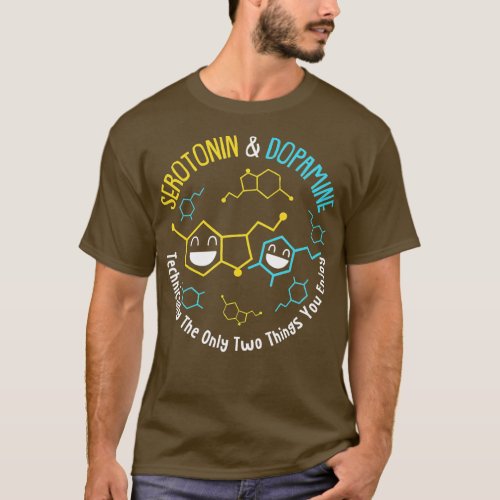 Serotonin  Dopamine Technically The Only Two Thing T_Shirt