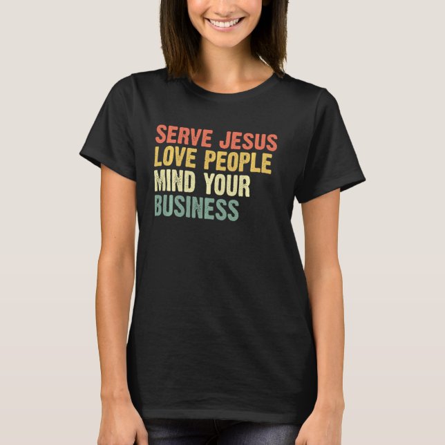 Serve Jesus Love People Mind Your Business T-Shirt (Front)
