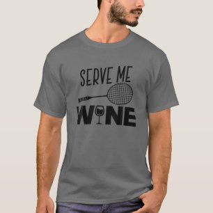 Serve Me Wine Funny Badminton Player Drinking Gift T-Shirt