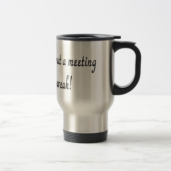 Seven days without a meeting makes one weak mug