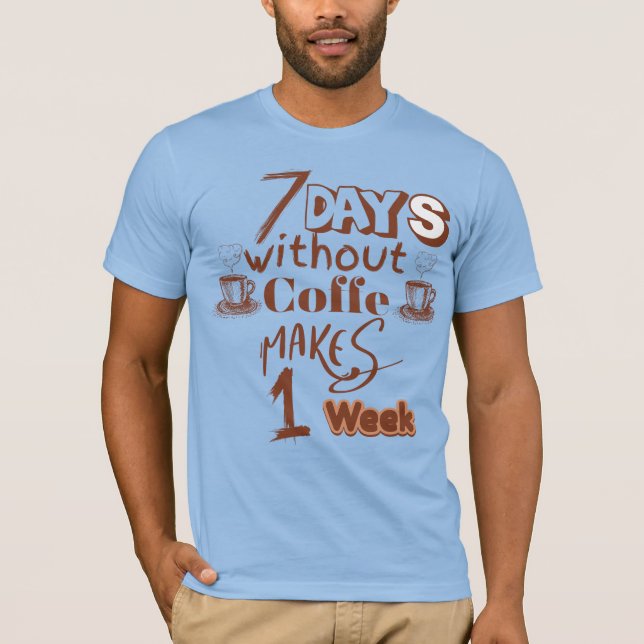 Seven  days without coffee make’s one week  T-Shirt (Front)