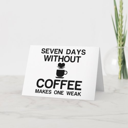 SEVEN DAYS WITHOUT COFFEE MAKES ONE WEAK CARD