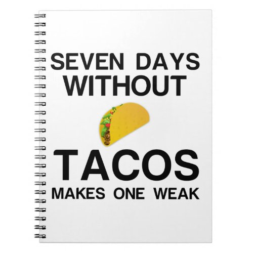 SEVEN DAYS WITHOUT TACOS MAKES ONE WEAK NOTEBOOK