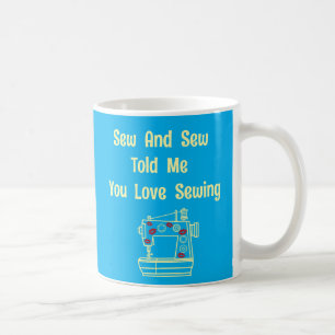 Sew And Sew Told Me You Love Sewing Coffee Mug