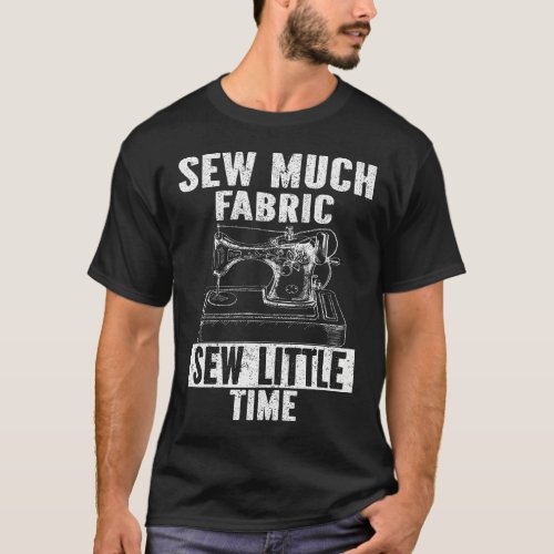 Sew Much Fabric Sew Little Time T_Shirt