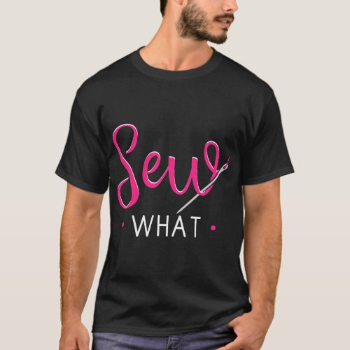 Sew What Sewing Sewer Sewist Tailor Quiltier Stitc T_Shirt