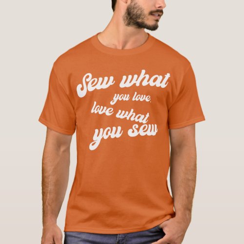 Sew what you Love Love what you Sew Sewing T_Shirt