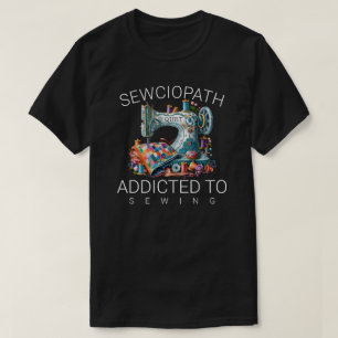 Sewciopath – Addicted to Sewing T-Shirt